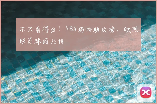 不只看得分!NBA场均助攻榜,映照球员球商几何