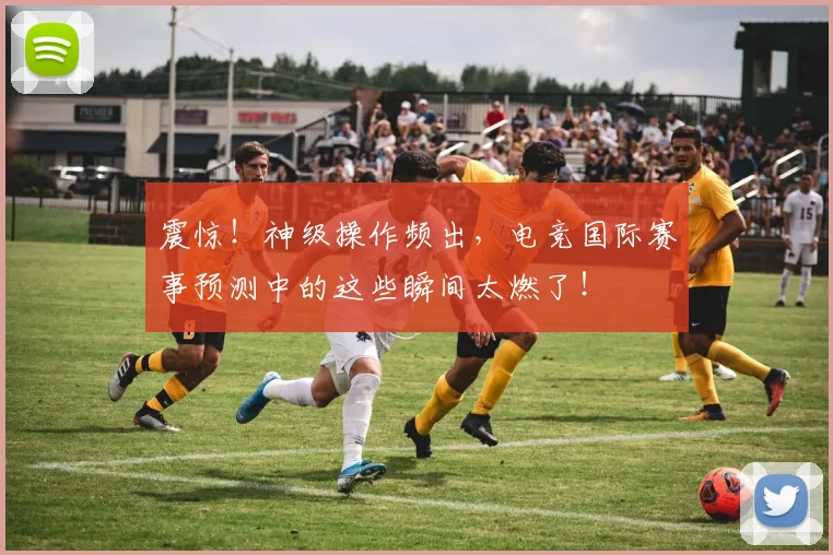 震惊！神级操作频出，电竞国际赛事预测中的这些瞬间太燃了！