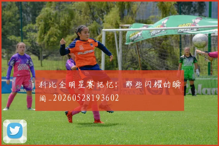 科比全明星赛记忆:那些闪耀的瞬间_20260528193602
