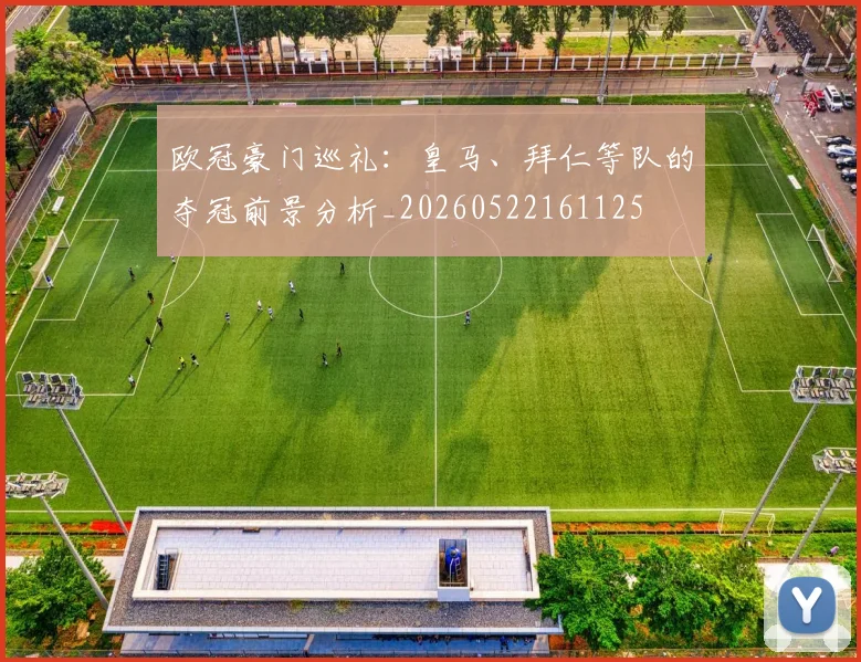 欧冠豪门巡礼：皇马、拜仁等队的夺冠前景分析_20260522161125
