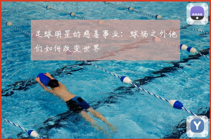 足球明星的慈善事业：球场之外他们如何改变世界