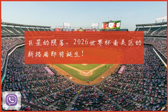 巨星的陨落,2026世界杯南美区的新格局即将诞生!