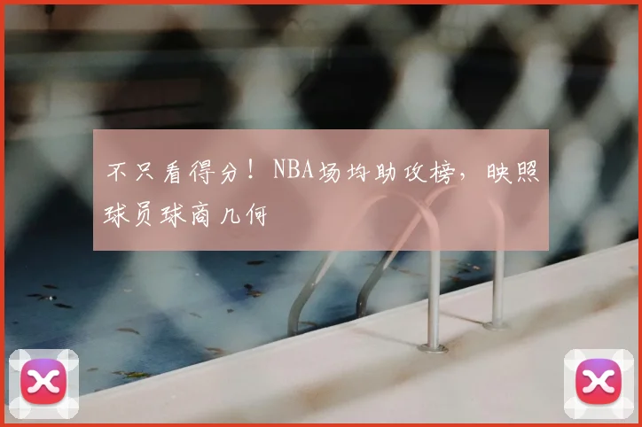 不只看得分！NBA场均助攻榜，映照球员球商几何