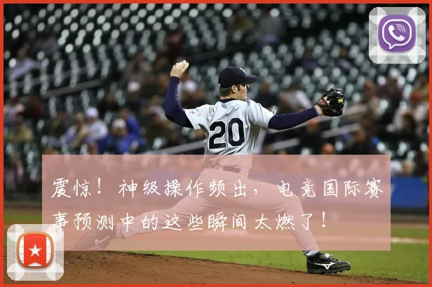 震惊！神级操作频出，电竞国际赛事预测中的这些瞬间太燃了！