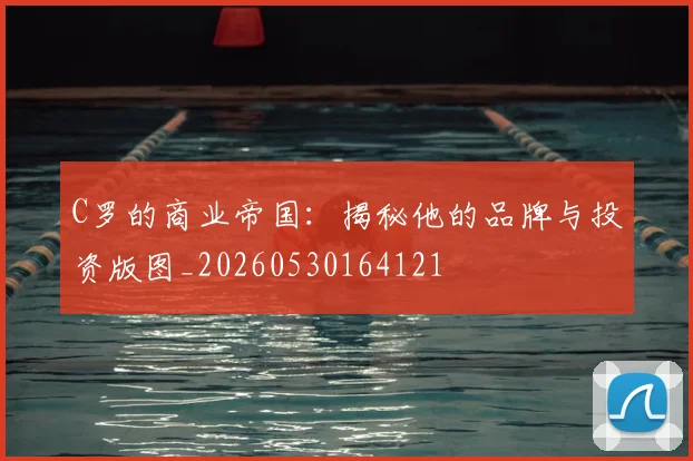 C罗的商业帝国：揭秘他的品牌与投资版图_20260530164121