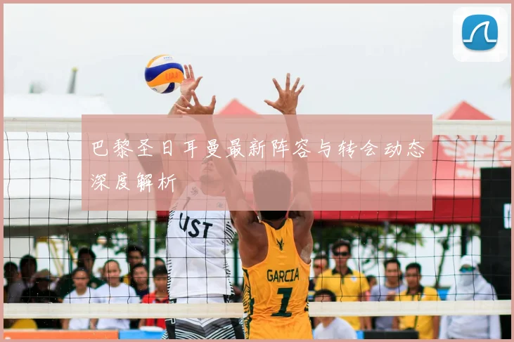 巴黎圣日耳曼最新阵容与转会动态深度解析