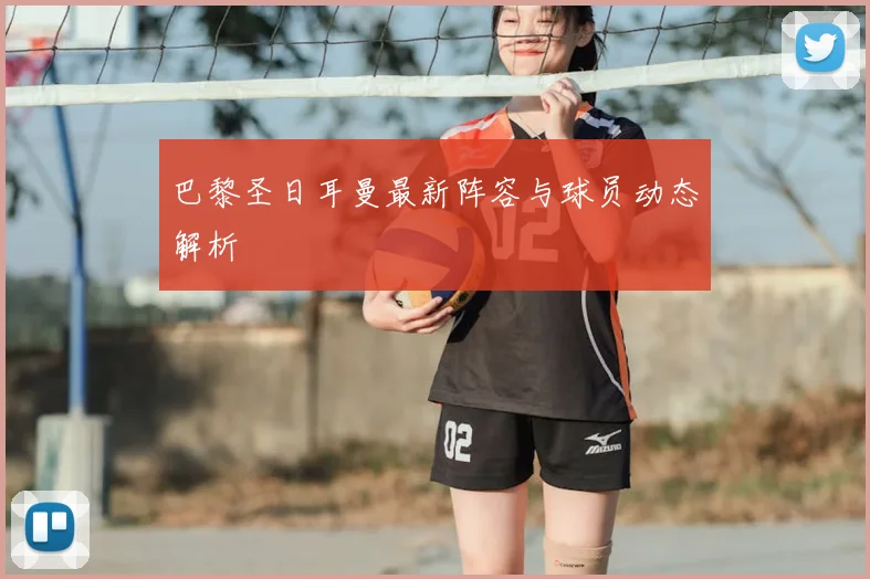 巴黎圣日耳曼最新阵容与球员动态解析
