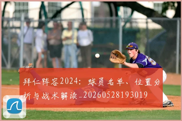 拜仁阵容2024：球员名单、位置分析与战术解读_20260528193019