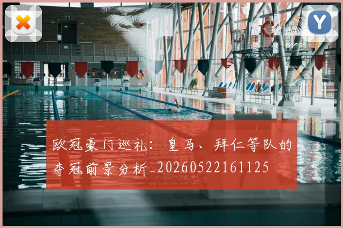 欧冠豪门巡礼：皇马、拜仁等队的夺冠前景分析_20260522161125