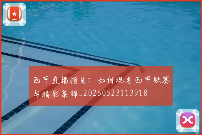 西甲直播指南：如何观看西甲联赛与精彩集锦_20260523113918